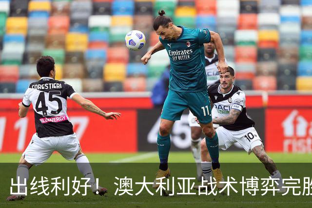 出线利好！澳大利亚战术博弈完胜 土耳其30脚射门难进1球