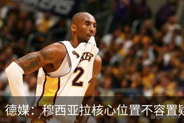 德媒：穆西亚拉核心位置不容置疑 战库拉索他必首发