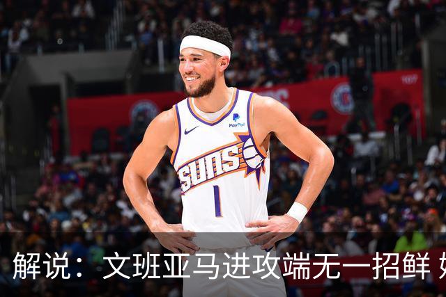 解说：文班亚马进攻端无一招鲜 姚明也2米2几但勾手&翻身跳投都行